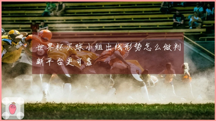 世界杯买球小组出线形势怎么做判断平台更可靠