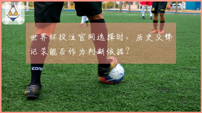世界杯投注官网选择时，历史交锋记录能否作为判断依据？