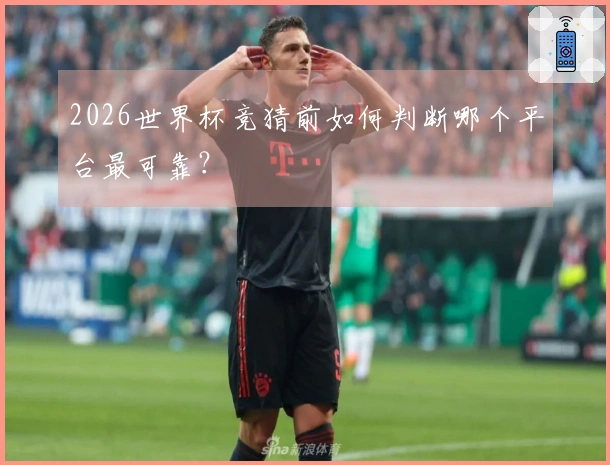 2026世界杯竞猜前如何判断哪个平台最可靠？