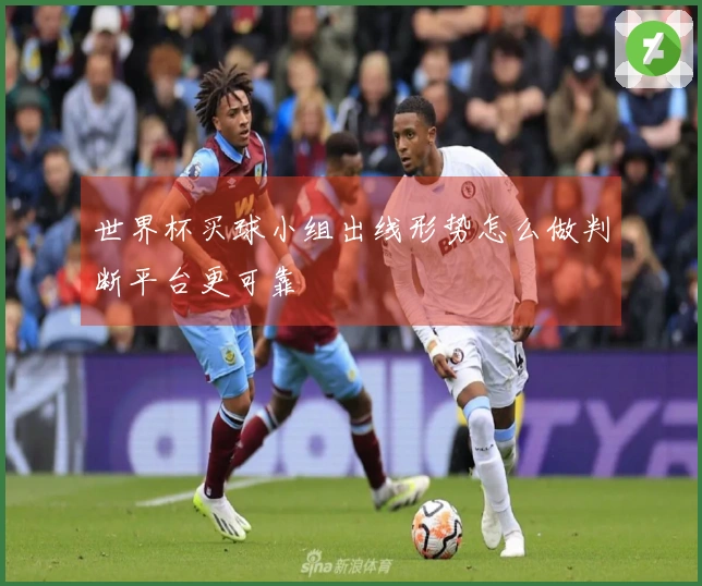 世界杯买球小组出线形势怎么做判断平台更可靠