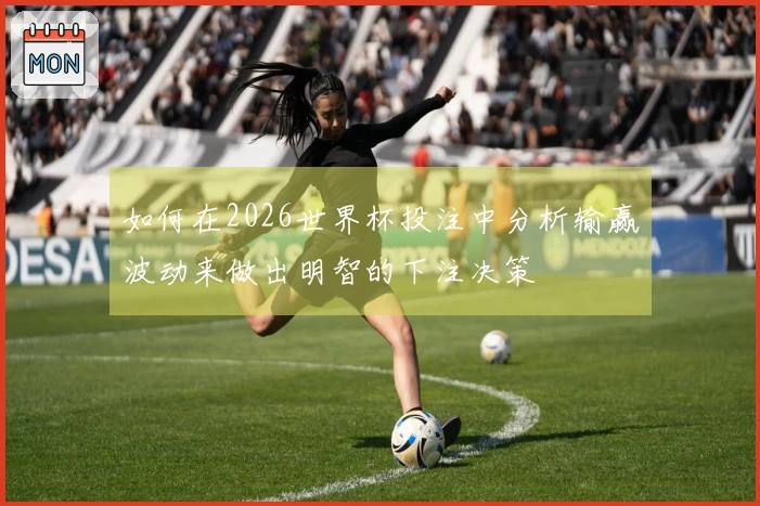 如何在2026世界杯投注中分析输赢波动来做出明智的下注决策