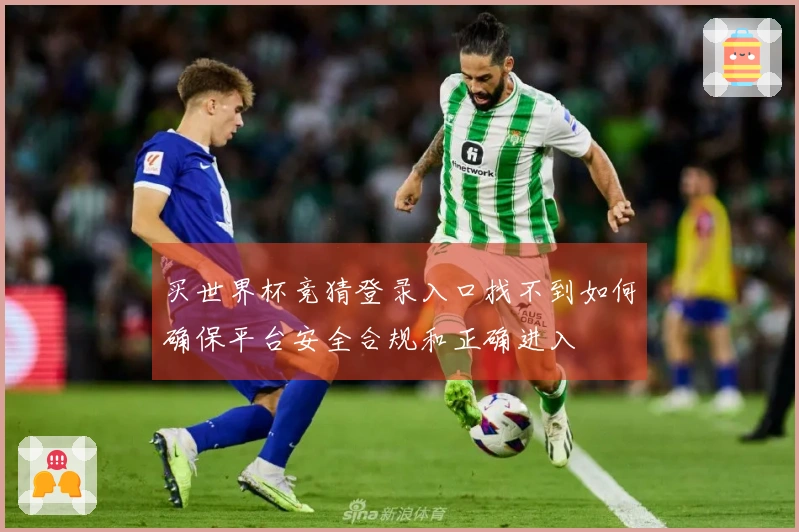 买世界杯竞猜登录入口找不到如何确保平台安全合规和正确进入